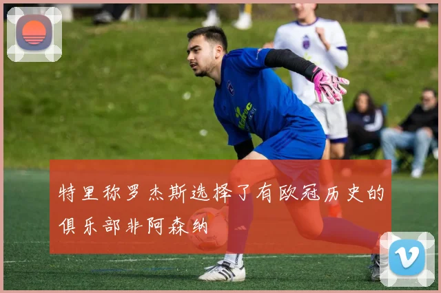 特里称罗杰斯选择了有欧冠历史的俱乐部非阿森纳